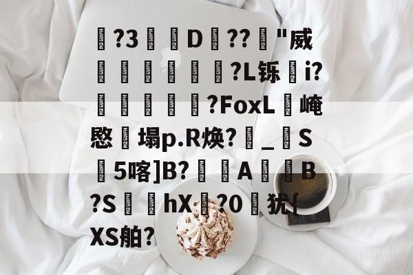 ?3區﹪D両??瘺"威笻歡?L铄栭i?硄鴣蹗€?FoxL崦愍塌p.R焕?_S5喀]B?蓈A譠B?S嗴婞hX凖?0犹{XS舶? -今年会棋牌