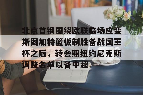 包含北京首钢围绕欧联临场应变斯图加特篮板制胜备战国王杯之后，转会期纽约尼克斯调整名单以备中超的词条